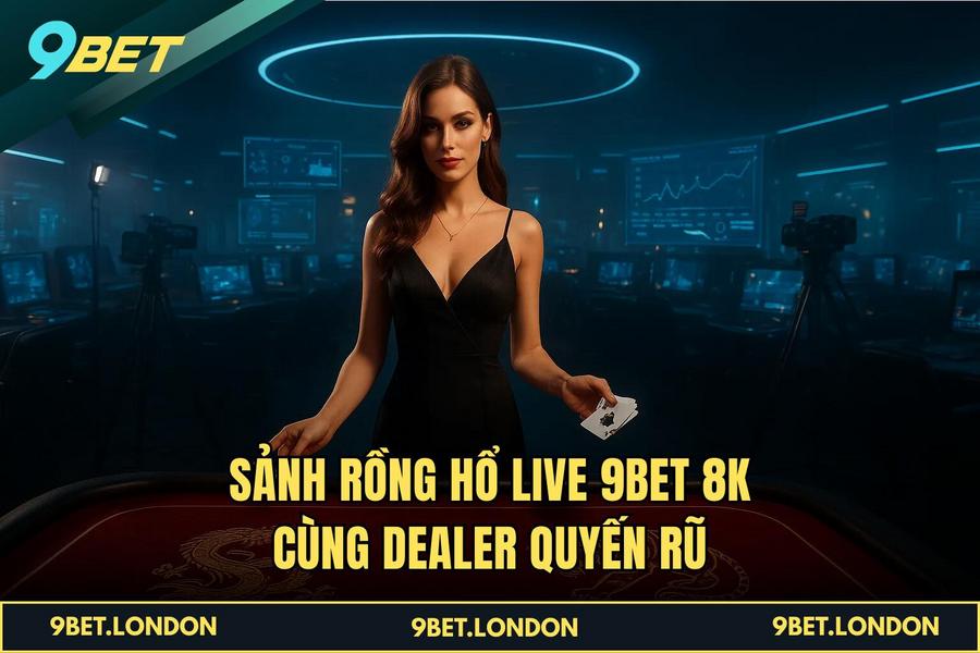 Sảnh Rồng Hổ Live 9BET 8K cùng Dealer quyến rũ